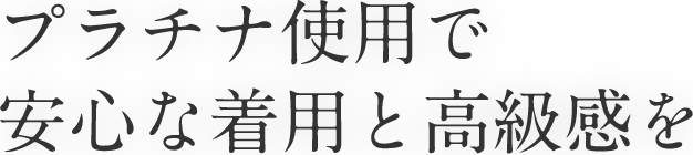 プラチナ使用で安心な着用と高級感を