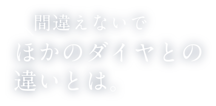 間違えないで ほかのダイヤとの違いとは。