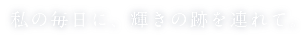 私の毎日に、輝きの跡を連れて。